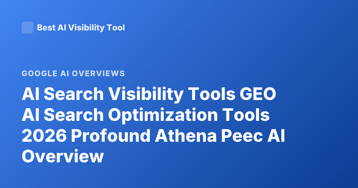 AI Search Visibility Tools GEO AI Search Optimization Tools 2026 Profound Athena Peec AI Overview
