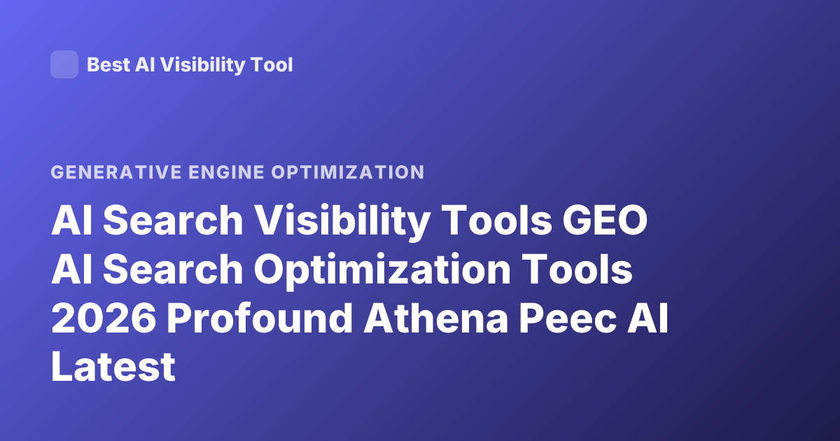 AI Search Visibility Tools GEO AI Search Optimization Tools 2026 Profound Athena Peec AI Latest