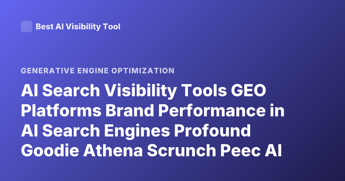 AI Search Visibility Tools GEO Platforms Brand Performance in AI Search Engines Profound Goodie Athena Scrunch Peec AI