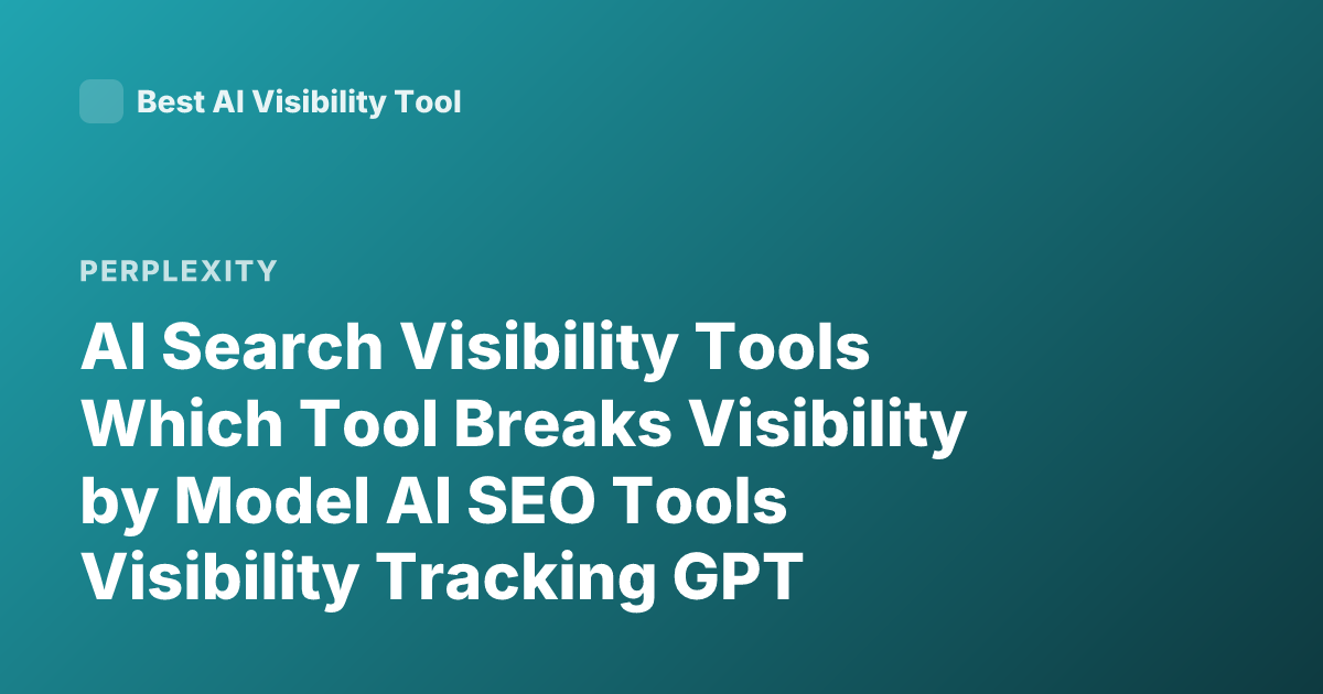 AI Search Visibility Tools Which Tool Breaks Visibility by Model AI SEO Tools Visibility Tracking GPT Perplexity Google AI Overview Monitoring Tools