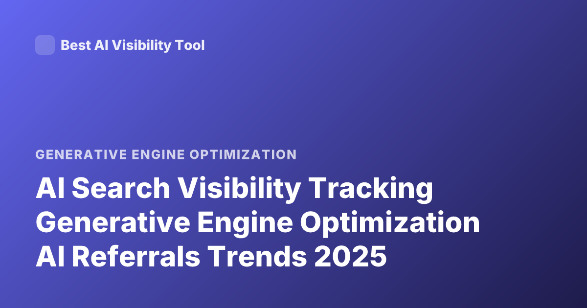 AI Search Visibility Tracking Generative Engine Optimization AI Referrals Trends 2025