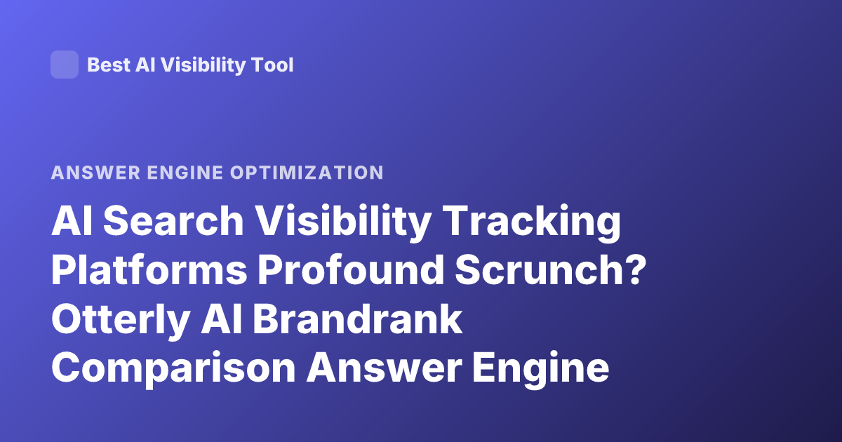 AI Search Visibility Tracking Platforms Profound Scrunch? Otterly AI Brandrank Comparison Answer Engine Optimization