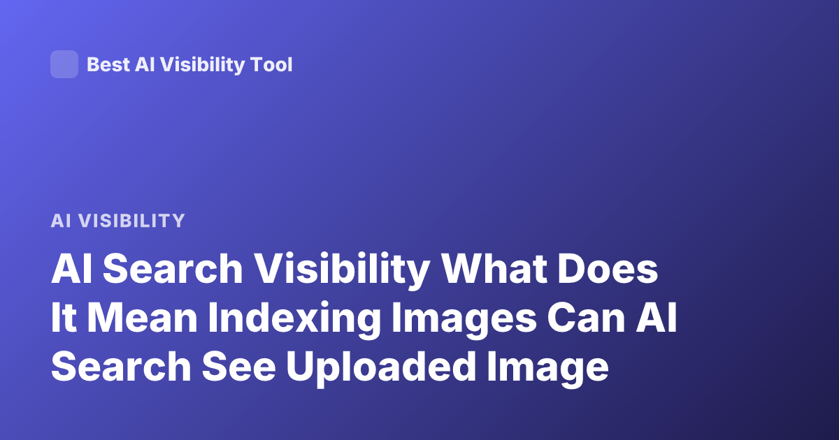 AI Search Visibility What Does It Mean Indexing Images Can AI Search See Uploaded Image