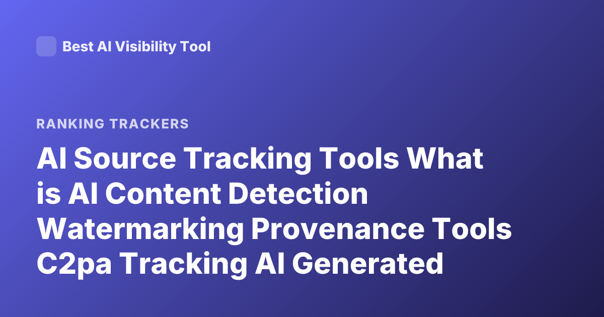 AI Source Tracking Tools What is AI Content Detection Watermarking Provenance Tools C2pa Tracking AI Generated Content Detection Tools