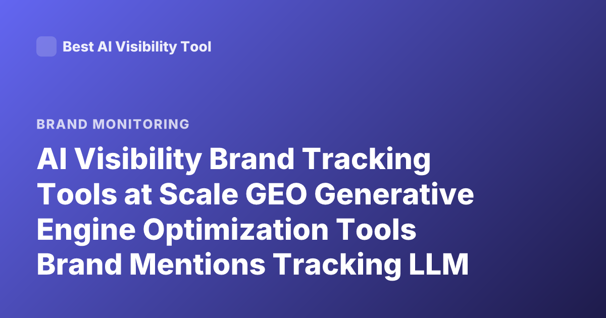 AI Visibility Brand Tracking Tools at Scale GEO Generative Engine Optimization Tools Brand Mentions Tracking LLM Visibility Measurement