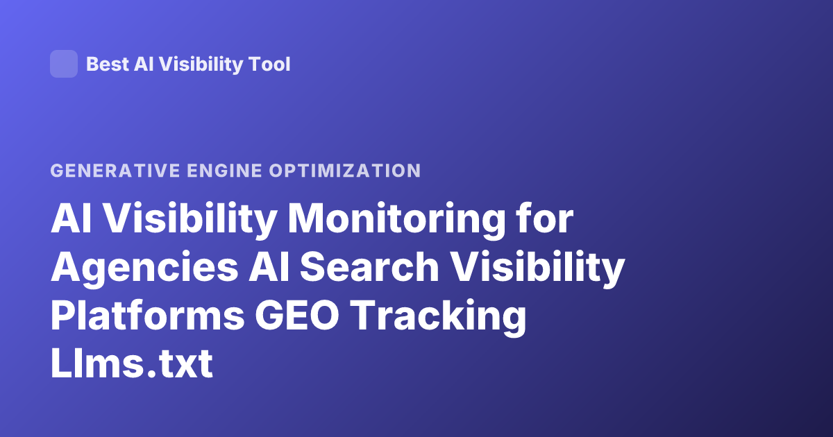 AI Visibility Monitoring for Agencies AI Search Visibility Platforms GEO Tracking Llms.txt