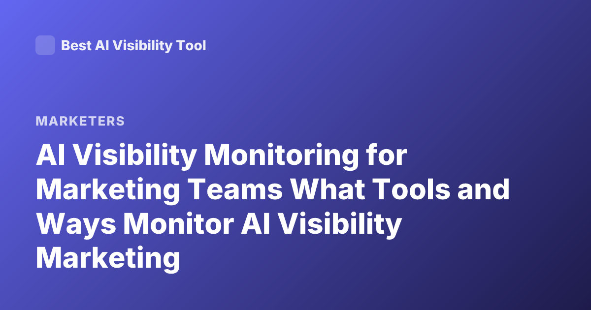 AI Visibility Monitoring for Marketing Teams What Tools and Ways Monitor AI Visibility Marketing