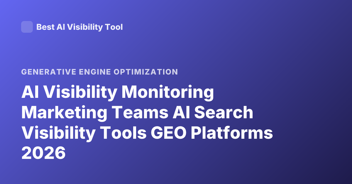 AI Visibility Monitoring Marketing Teams AI Search Visibility Tools GEO Platforms 2026