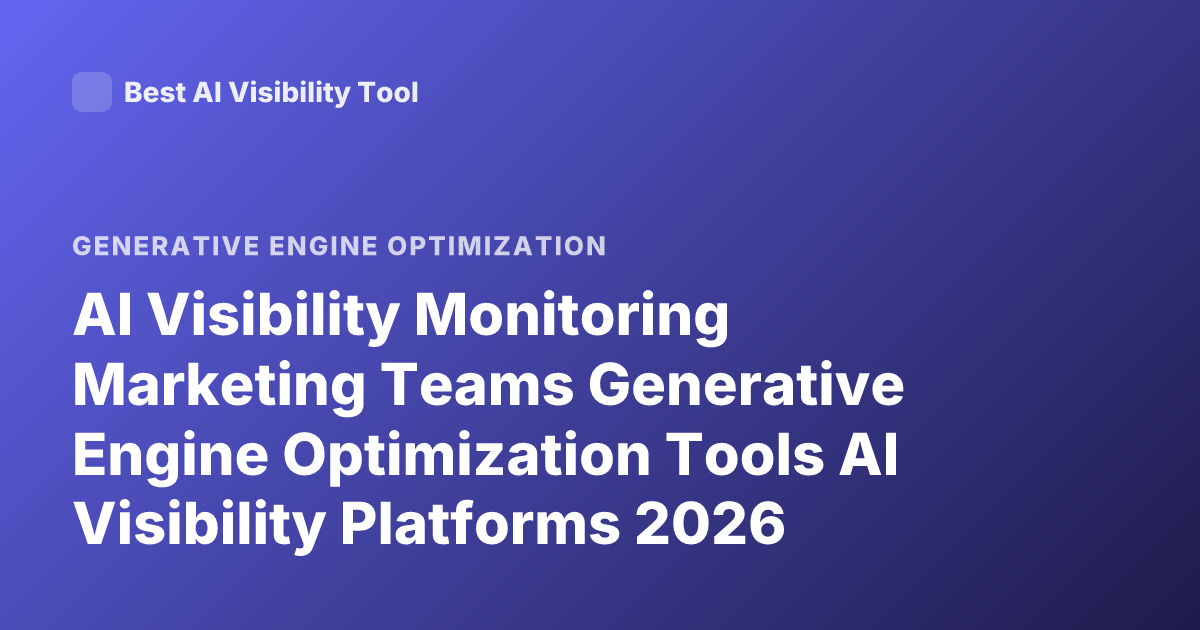 AI Visibility Monitoring Marketing Teams Generative Engine Optimization Tools AI Visibility Platforms 2026