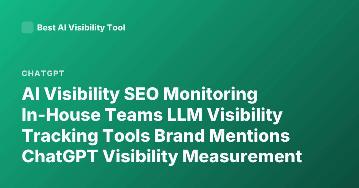 AI Visibility SEO Monitoring In-House Teams LLM Visibility Tracking Tools Brand Mentions ChatGPT Visibility Measurement