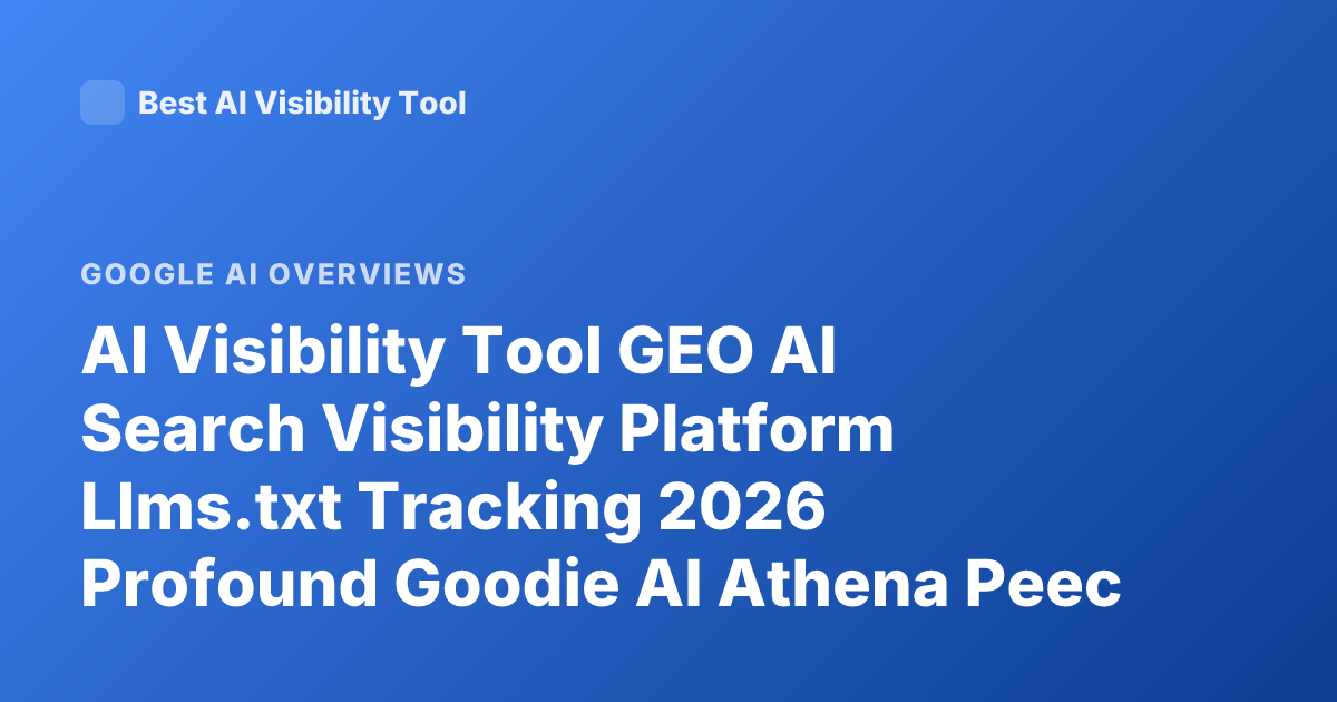 AI Visibility Tool GEO AI Search Visibility Platform Llms.txt Tracking 2026 Profound Goodie AI Athena Peec AI Overview