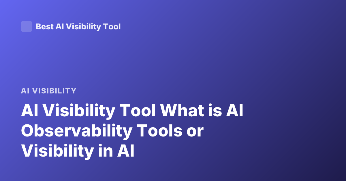AI Visibility Tool What is AI Observability Tools or Visibility in AI