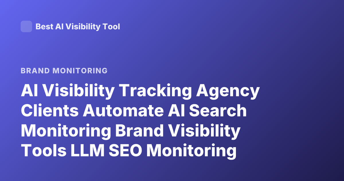 AI Visibility Tracking Agency Clients Automate AI Search Monitoring Brand Visibility Tools LLM SEO Monitoring