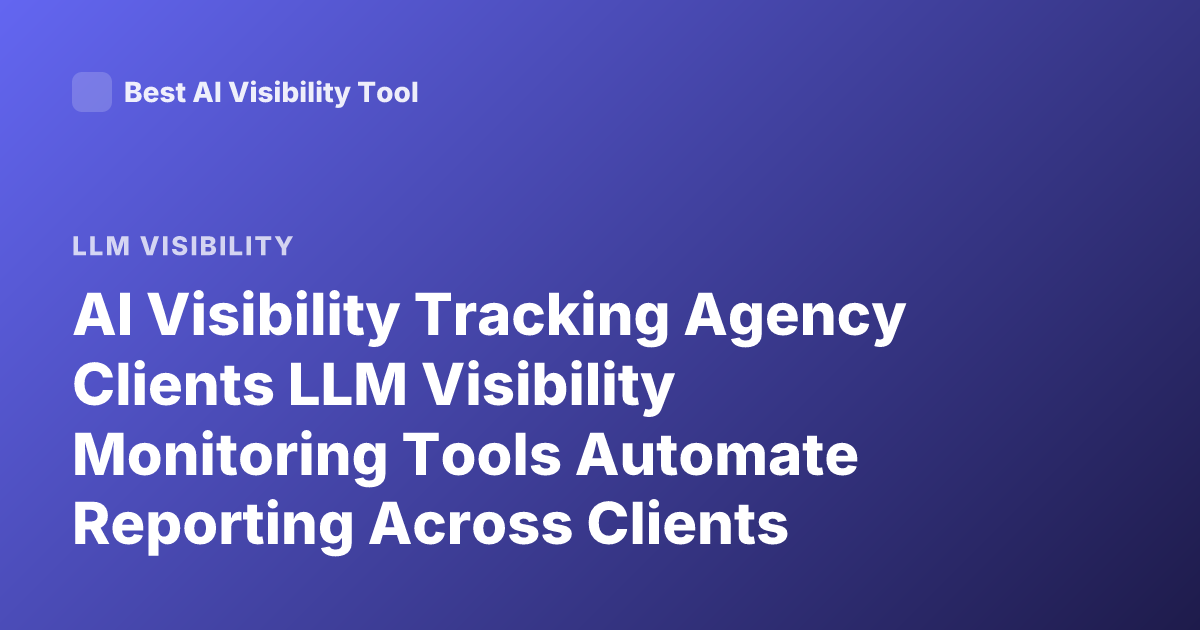 AI Visibility Tracking Agency Clients LLM Visibility Monitoring Tools Automate Reporting Across Clients