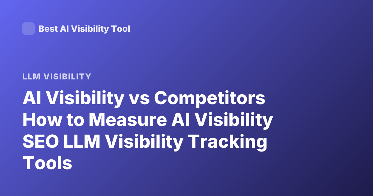 AI Visibility vs Competitors How to Measure AI Visibility SEO LLM Visibility Tracking Tools