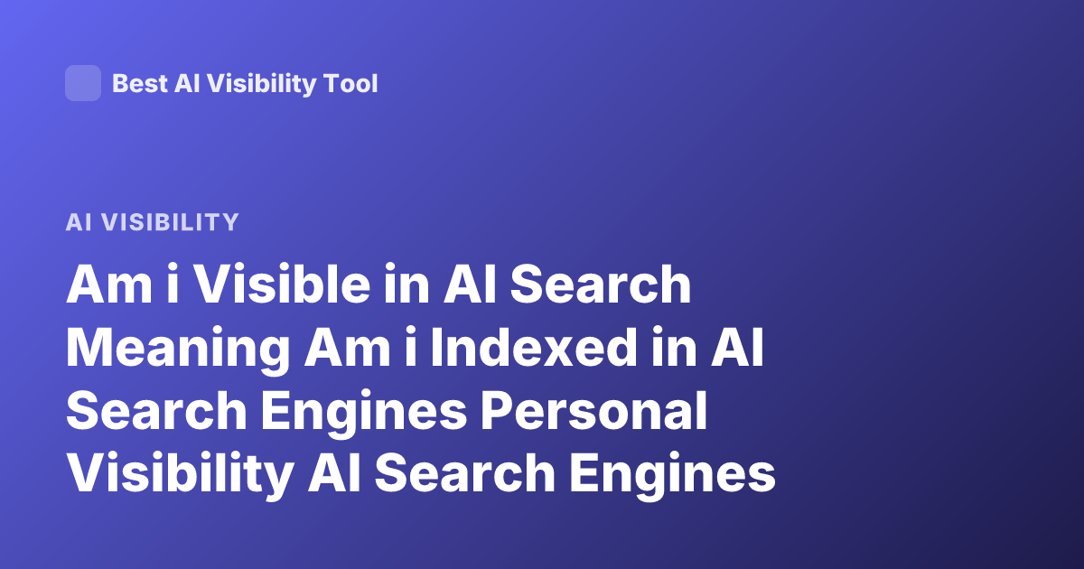 Am i Visible in AI Search Meaning Am i Indexed in AI Search Engines Personal Visibility AI Search Engines