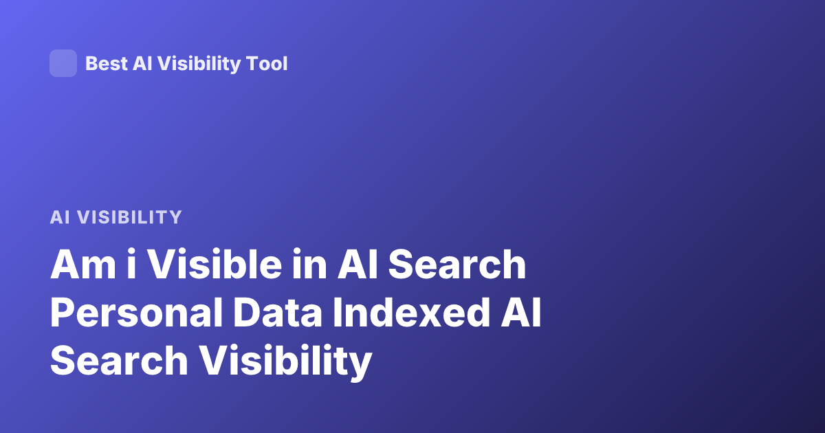 Am i Visible in AI Search Personal Data Indexed AI Search Visibility