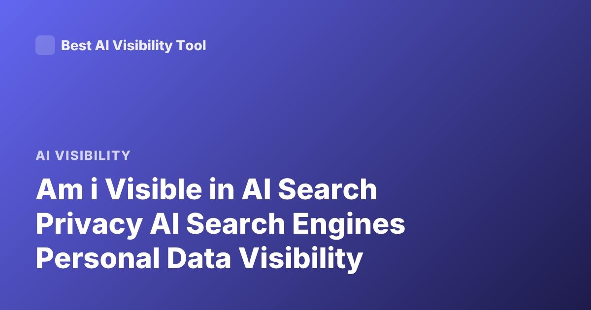 Am i Visible in AI Search Privacy AI Search Engines Personal Data Visibility
