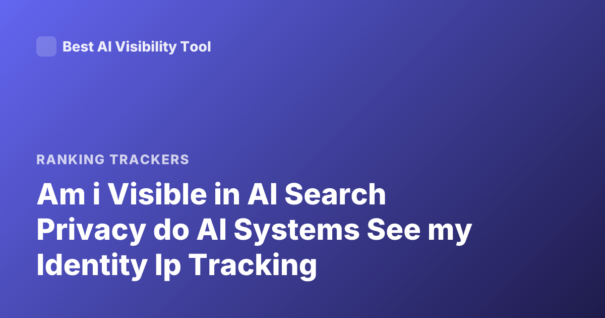Am i Visible in AI Search Privacy do AI Systems See my Identity Ip Tracking