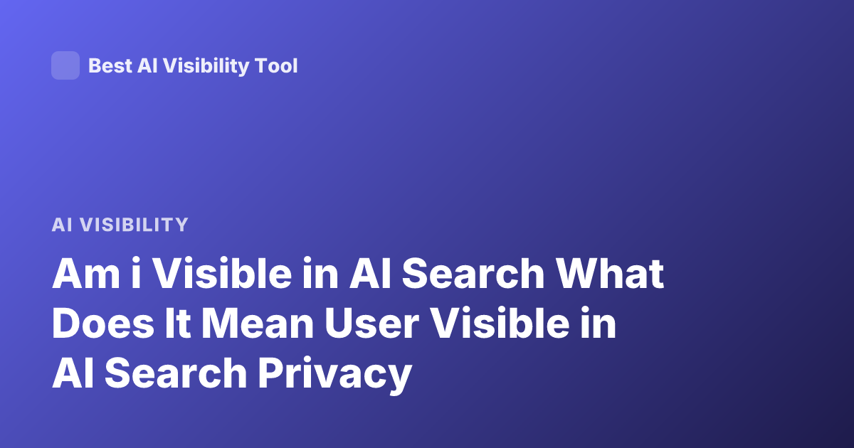 Am i Visible in AI Search What Does It Mean User Visible in AI Search Privacy