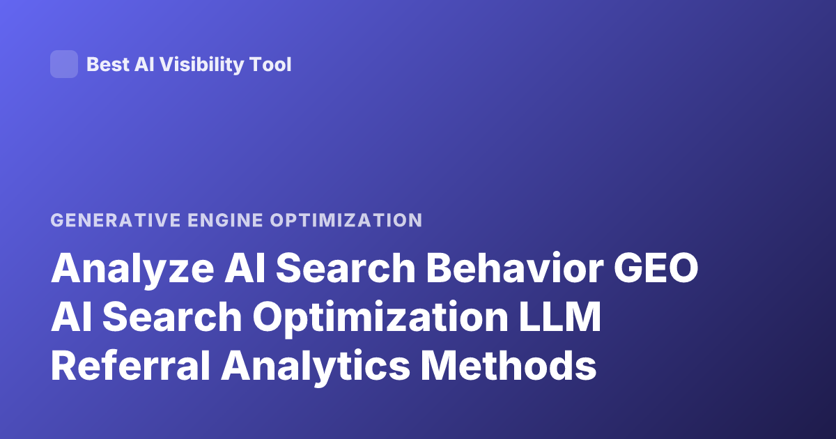 Analyze AI Search Behavior GEO AI Search Optimization LLM Referral Analytics Methods