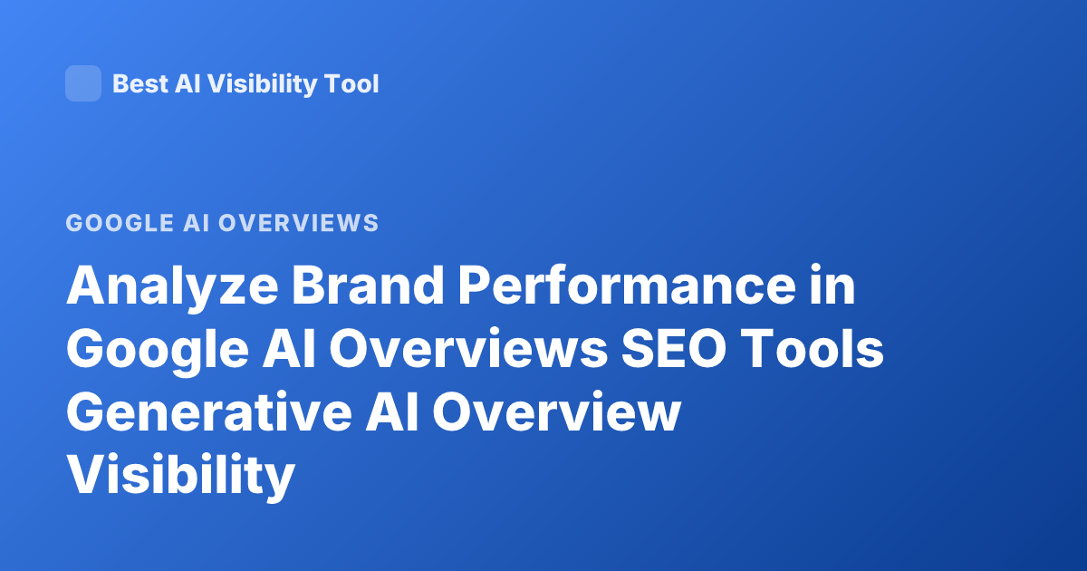 Analyze Brand Performance in Google AI Overviews SEO Tools Generative AI Overview Visibility