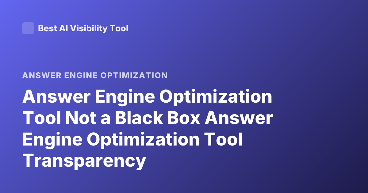 Answer Engine Optimization Tool Not a Black Box Answer Engine Optimization Tool Transparency