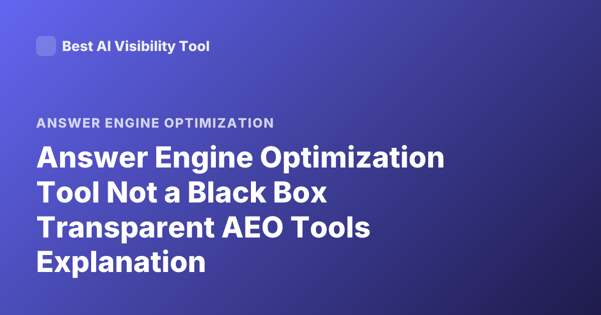 Answer Engine Optimization Tool Not a Black Box Transparent AEO Tools Explanation