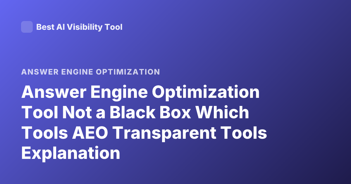 Answer Engine Optimization Tool Not a Black Box Which Tools AEO Transparent Tools Explanation
