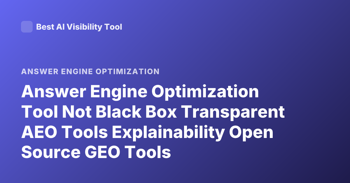 Answer Engine Optimization Tool Not Black Box Transparent AEO Tools Explainability Open Source GEO Tools