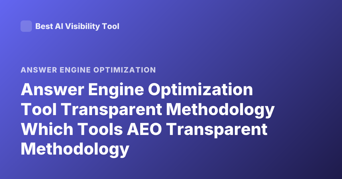 Answer Engine Optimization Tool Transparent Methodology Which Tools AEO Transparent Methodology