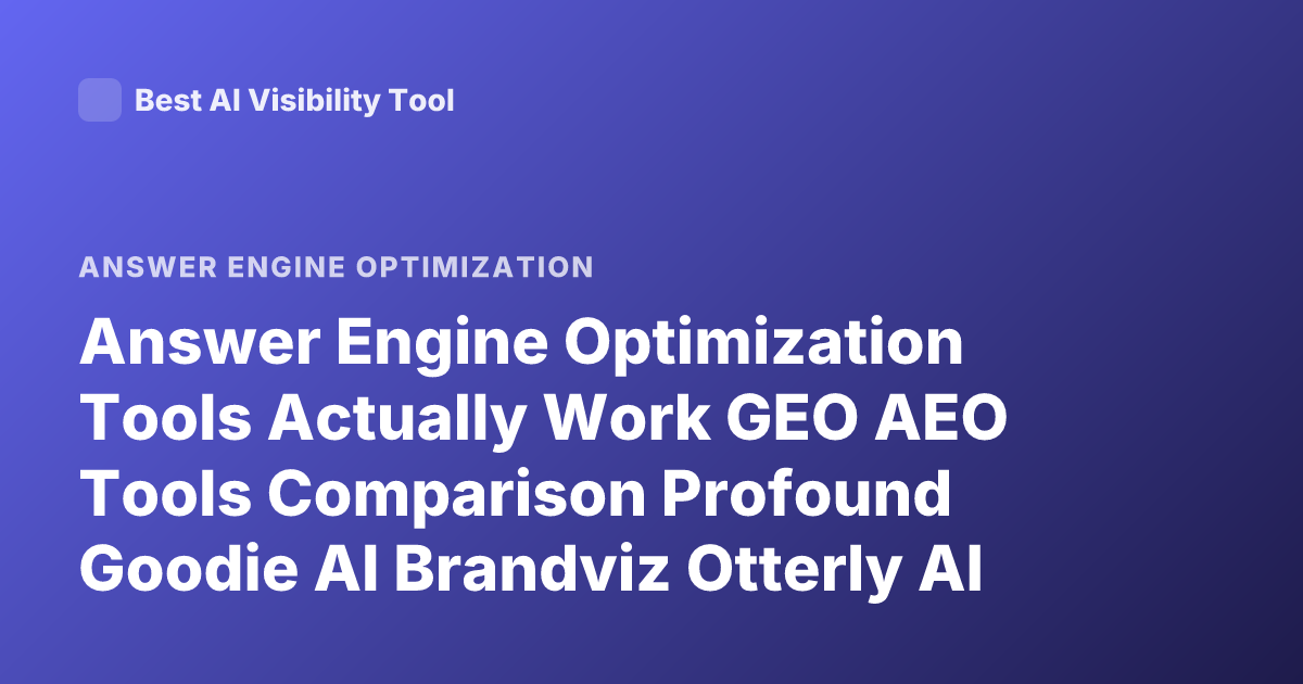Answer Engine Optimization Tools Actually Work GEO AEO Tools Comparison Profound Goodie AI Brandviz Otterly AI
