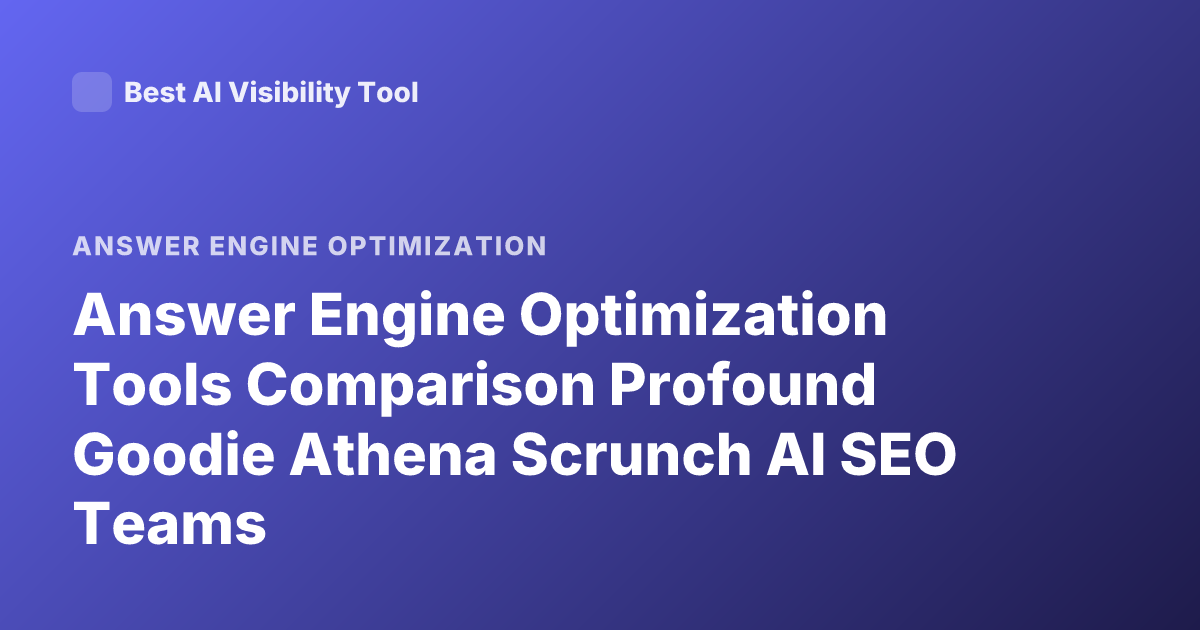 Answer Engine Optimization Tools Comparison Profound Goodie Athena Scrunch AI SEO Teams