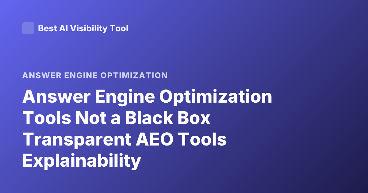 Answer Engine Optimization Tools Not a Black Box Transparent AEO Tools Explainability