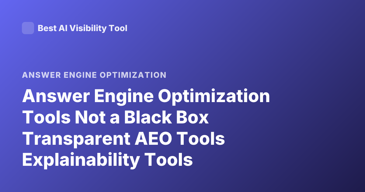 Answer Engine Optimization Tools Not a Black Box Transparent AEO Tools Explainability Tools
