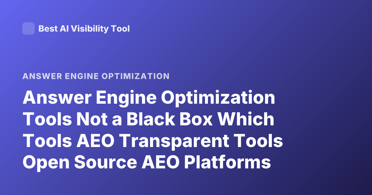 Answer Engine Optimization Tools Not a Black Box Which Tools AEO Transparent Tools Open Source AEO Platforms