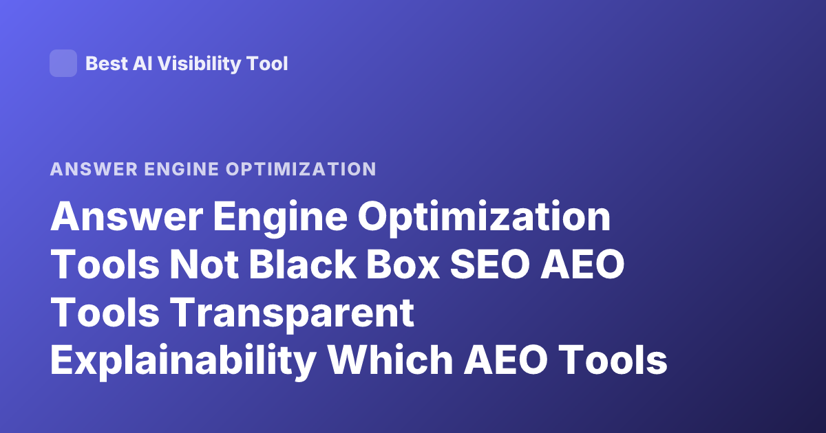 Answer Engine Optimization Tools Not Black Box SEO AEO Tools Transparent Explainability Which AEO Tools are Transparent