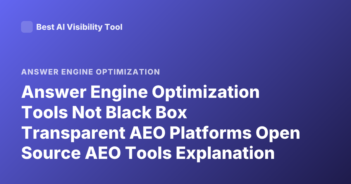 Answer Engine Optimization Tools Not Black Box Transparent AEO Platforms Open Source AEO Tools Explanation