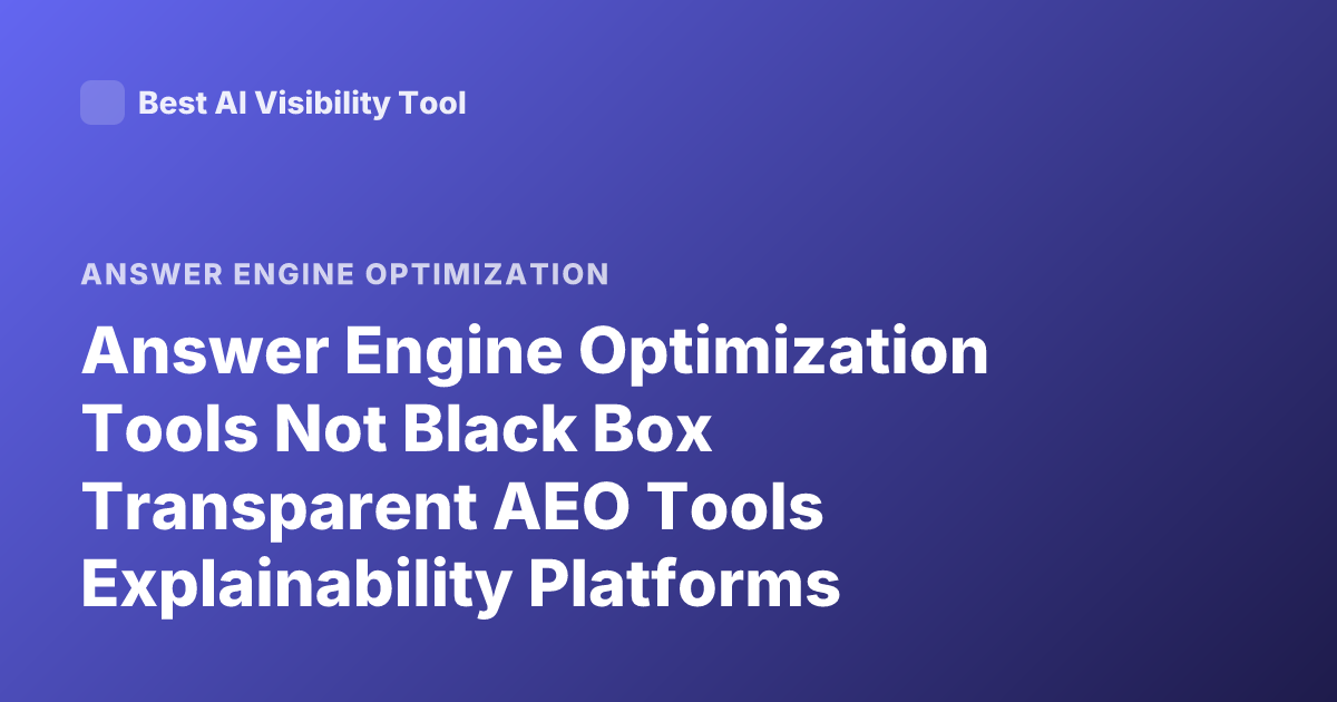 Answer Engine Optimization Tools Not Black Box Transparent AEO Tools Explainability Platforms