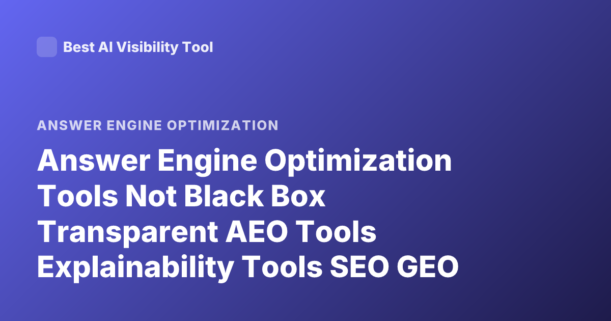 Answer Engine Optimization Tools Not Black Box Transparent AEO Tools Explainability Tools SEO GEO Tools Answer Engine Optimization Platforms Transparent
