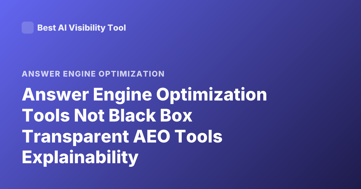 Answer Engine Optimization Tools Not Black Box Transparent AEO Tools Explainability
