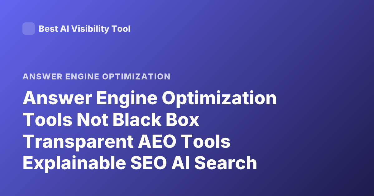 Answer Engine Optimization Tools Not Black Box Transparent AEO Tools Explainable SEO AI Search Optimization Tools