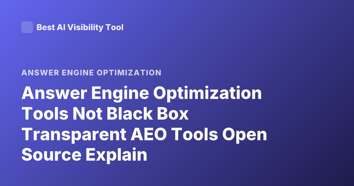 Answer Engine Optimization Tools Not Black Box Transparent AEO Tools Open Source Explain