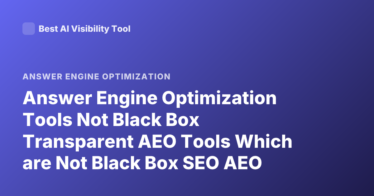Answer Engine Optimization Tools Not Black Box Transparent AEO Tools Which are Not Black Box SEO AEO Platforms Explainability