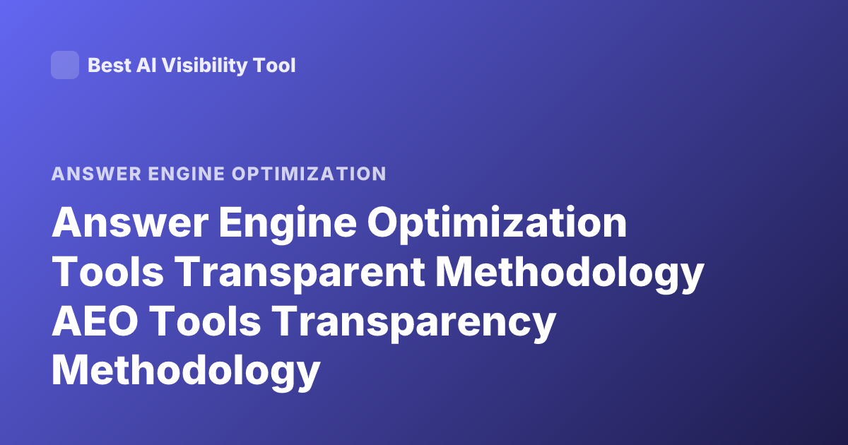 Answer Engine Optimization Tools Transparent Methodology AEO Tools Transparency Methodology