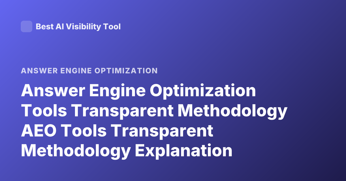 Answer Engine Optimization Tools Transparent Methodology AEO Tools Transparent Methodology Explanation