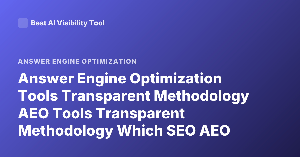 Answer Engine Optimization Tools Transparent Methodology AEO Tools Transparent Methodology Which SEO AEO Tools Explain Methodology