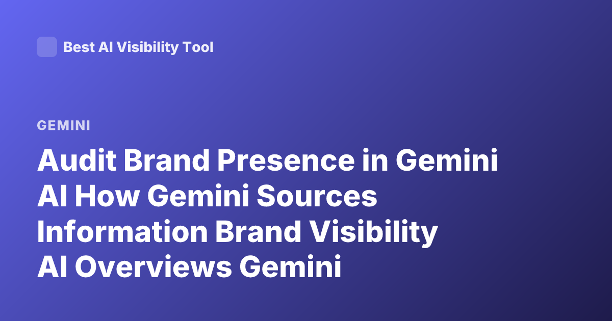 Audit Brand Presence in Gemini AI How Gemini Sources Information Brand Visibility AI Overviews Gemini Recommendations