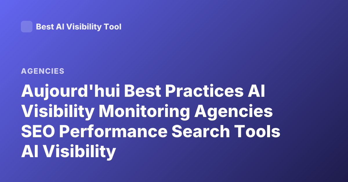 Aujourd'hui Best Practices AI Visibility Monitoring Agencies SEO Performance Search Tools AI Visibility