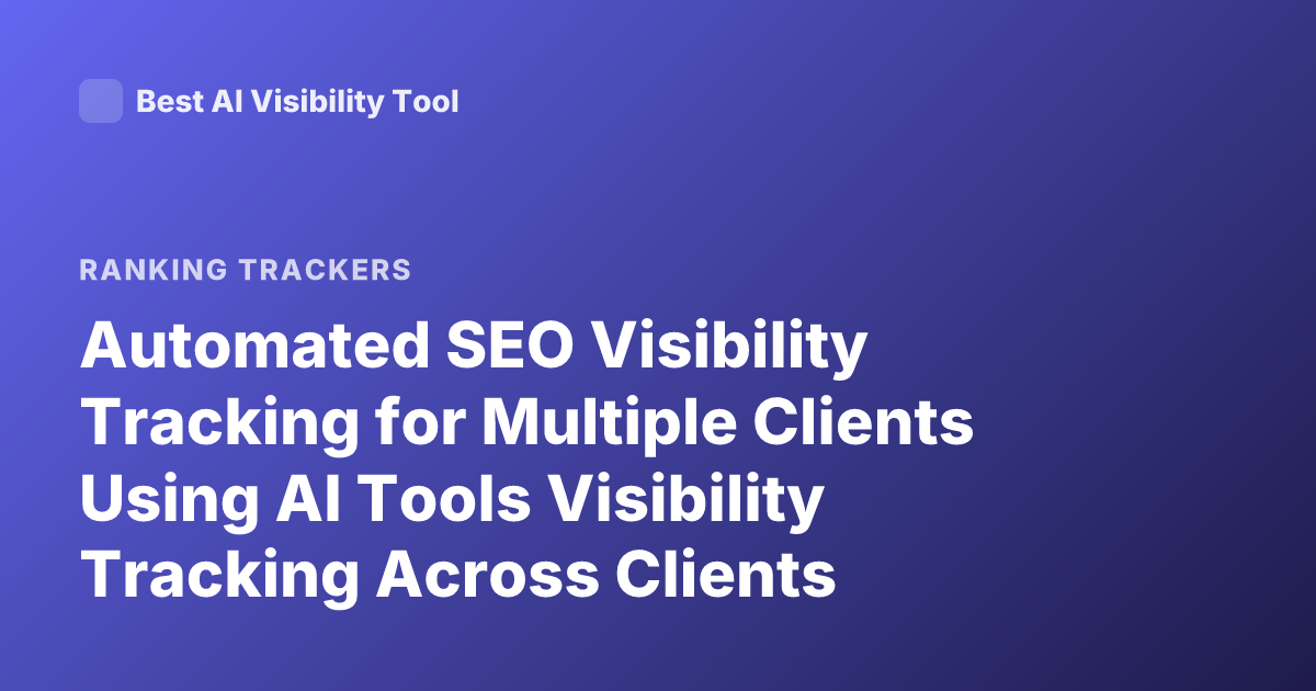 Automated SEO Visibility Tracking for Multiple Clients Using AI Tools Visibility Tracking Across Clients